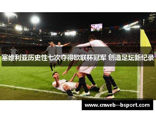 塞维利亚历史性七次夺得欧联杯冠军 创造足坛新纪录 塞维利亚历史性七次夺得欧联杯冠军 创造足坛新纪录