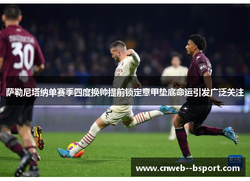 萨勒尼塔纳单赛季四度换帅提前锁定意甲垫底命运引发广泛关注