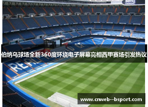 伯纳乌球场全新360度环绕电子屏幕亮相西甲赛场引发热议 伯纳乌球场全新360度环绕电子屏幕亮相西甲赛场引发热议