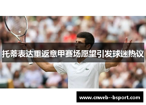 托蒂表达重返意甲赛场愿望引发球迷热议