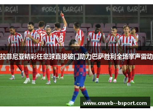 拉菲尼亚精彩任意球直接破门助力巴萨胜利全场掌声雷动 拉菲尼亚精彩任意球直接破门助力巴萨胜利全场掌声雷动
