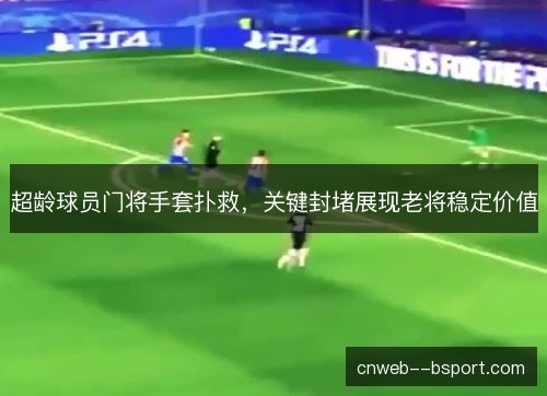 超龄球员门将手套扑救，关键封堵展现老将稳定价值